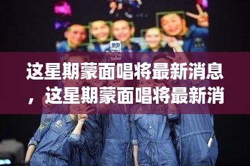 揭秘热门唱将幕后故事与精彩瞬间，蒙面唱将最新动态回顾本周热点资讯