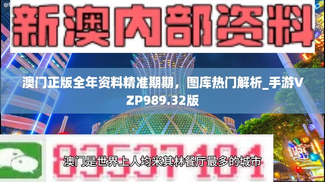 澳门正版全年资料精准期期，图库热门解析_手游VZP989.32版