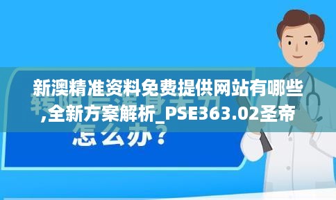 新澳精准资料免费提供网站有哪些,全新方案解析_PSE363.02圣帝