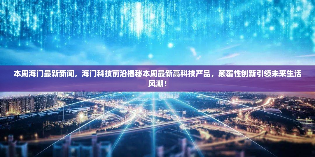 海门科技前沿揭秘，高科技产品引领未来生活风潮，本周最新新闻聚焦颠覆性创新