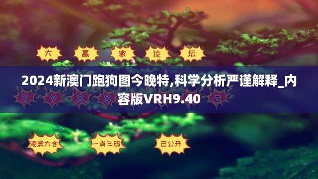 2024新澳门跑狗图今晚特,科学分析严谨解释_内容版VRH9.40